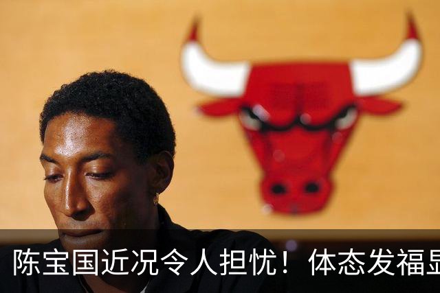 陈宝国近况令人担忧！体态发福显老似80岁，独子43岁未婚成唯一心结